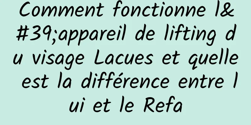 Comment fonctionne l'appareil de lifting du visage Lacues et quelle est la différence entre lui et le Refa