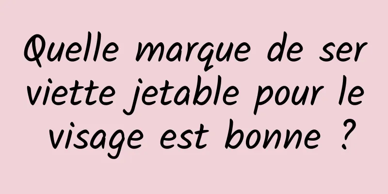 Quelle marque de serviette jetable pour le visage est bonne ?