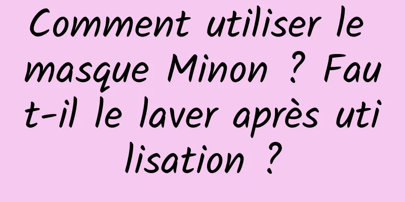Comment utiliser le masque Minon ? Faut-il le laver après utilisation ?