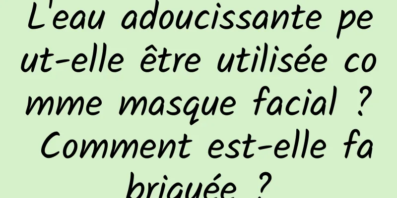 L'eau adoucissante peut-elle être utilisée comme masque facial ? Comment est-elle fabriquée ?