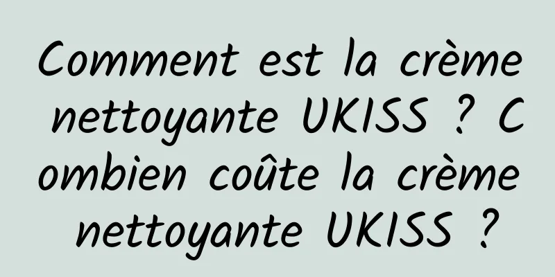 Comment est la crème nettoyante UKISS ? Combien coûte la crème nettoyante UKISS ?
