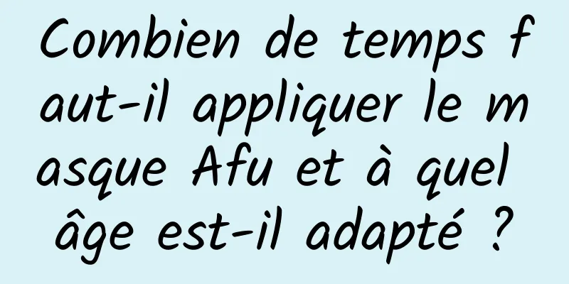 Combien de temps faut-il appliquer le masque Afu et à quel âge est-il adapté ?