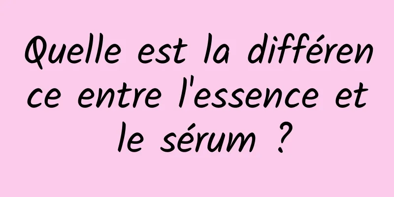 Quelle est la différence entre l'essence et le sérum ?