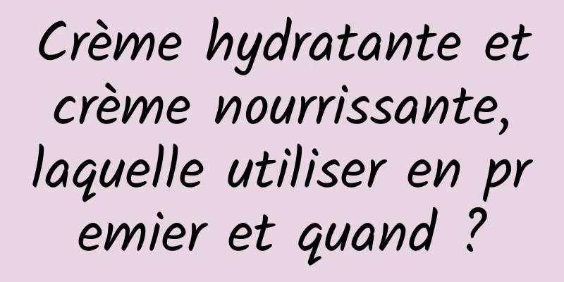 Crème hydratante et crème nourrissante, laquelle utiliser en premier et quand ?