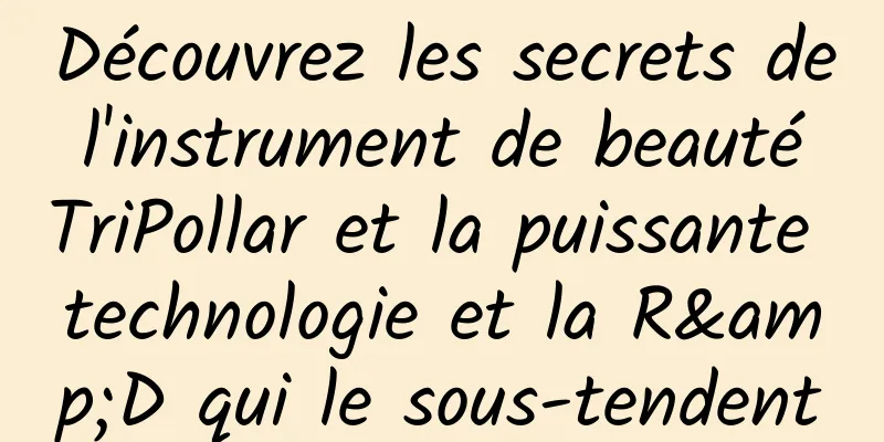 Découvrez les secrets de l'instrument de beauté TriPollar et la puissante technologie et la R&D qui le sous-tendent