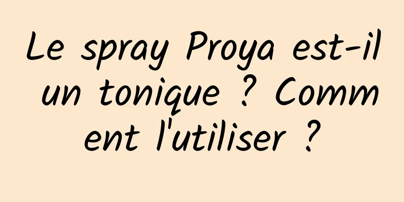 Le spray Proya est-il un tonique ? Comment l'utiliser ?