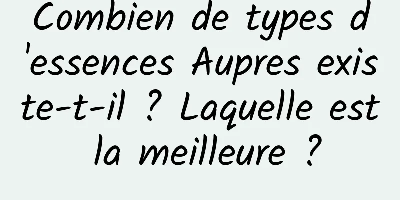 Combien de types d'essences Aupres existe-t-il ? Laquelle est la meilleure ?