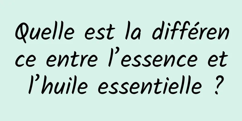 Quelle est la différence entre l’essence et l’huile essentielle ?