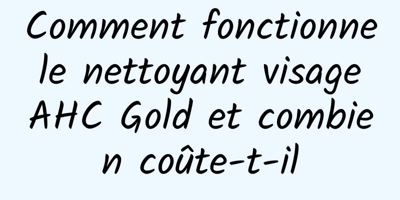 Comment fonctionne le nettoyant visage AHC Gold et combien coûte-t-il