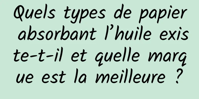 Quels types de papier absorbant l’huile existe-t-il et quelle marque est la meilleure ?