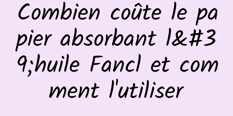 Combien coûte le papier absorbant l'huile Fancl et comment l'utiliser