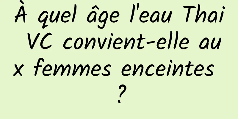 À quel âge l'eau Thai VC convient-elle aux femmes enceintes ?