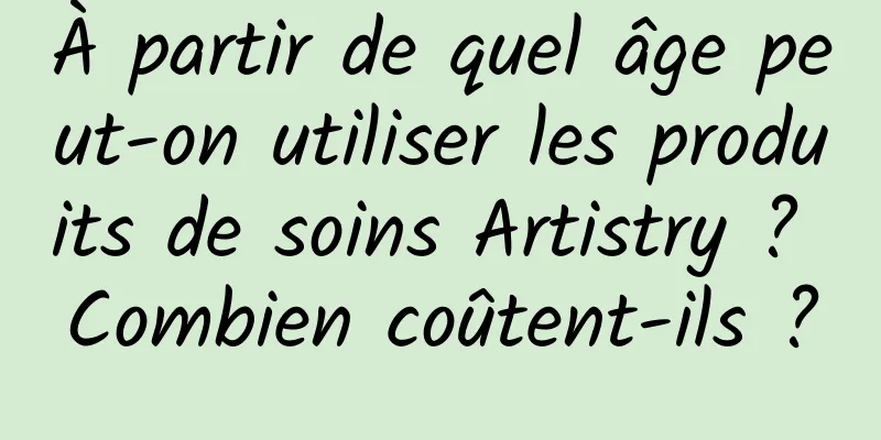 À partir de quel âge peut-on utiliser les produits de soins Artistry ? Combien coûtent-ils ?
