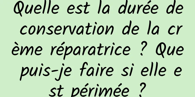 Quelle est la durée de conservation de la crème réparatrice ? Que puis-je faire si elle est périmée ?