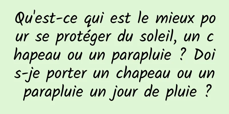 Qu'est-ce qui est le mieux pour se protéger du soleil, un chapeau ou un parapluie ? Dois-je porter un chapeau ou un parapluie un jour de pluie ?