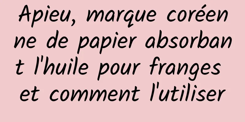 Apieu, marque coréenne de papier absorbant l'huile pour franges et comment l'utiliser