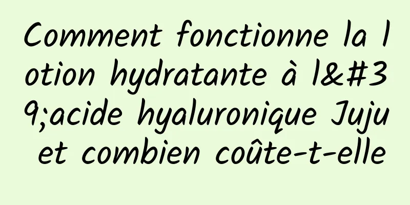 Comment fonctionne la lotion hydratante à l'acide hyaluronique Juju et combien coûte-t-elle