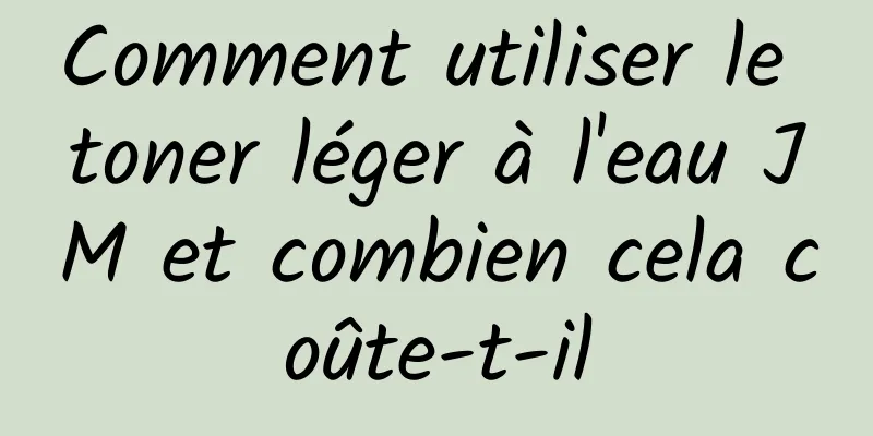 Comment utiliser le toner léger à l'eau JM et combien cela coûte-t-il