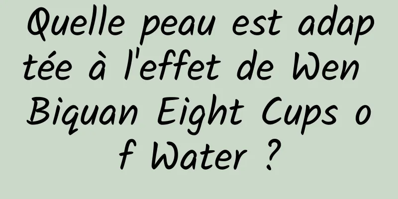 Quelle peau est adaptée à l'effet de Wen Biquan Eight Cups of Water ?