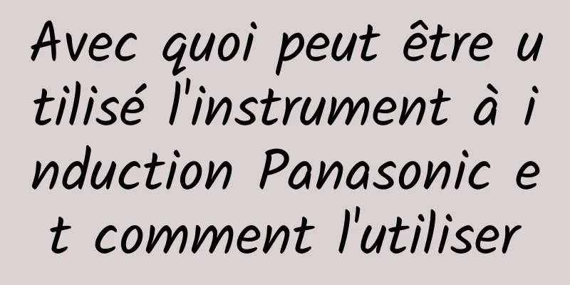 Avec quoi peut être utilisé l'instrument à induction Panasonic et comment l'utiliser
