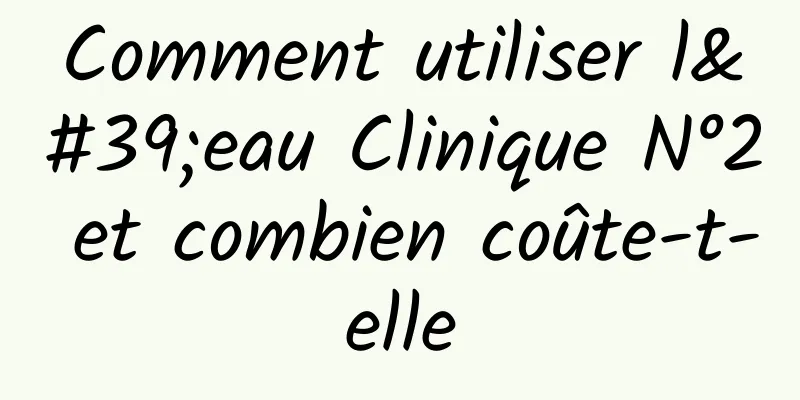 Comment utiliser l'eau Clinique N°2 et combien coûte-t-elle