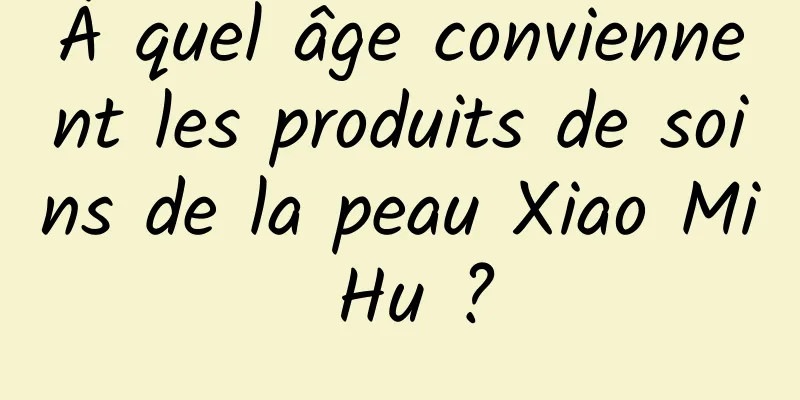 À quel âge conviennent les produits de soins de la peau Xiao Mi Hu ?
