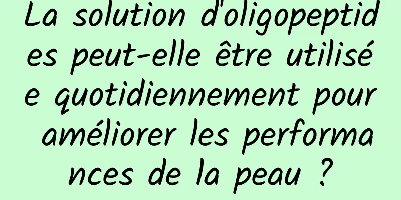 La solution d'oligopeptides peut-elle être utilisée quotidiennement pour améliorer les performances de la peau ?