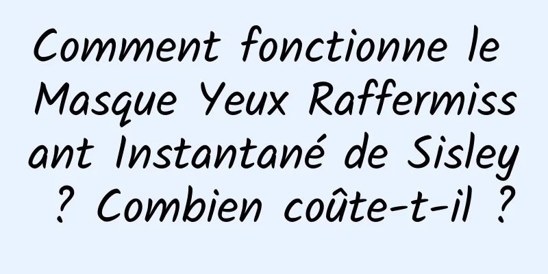 Comment fonctionne le Masque Yeux Raffermissant Instantané de Sisley ? Combien coûte-t-il ?