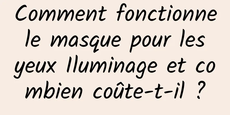 Comment fonctionne le masque pour les yeux Iluminage et combien coûte-t-il ?