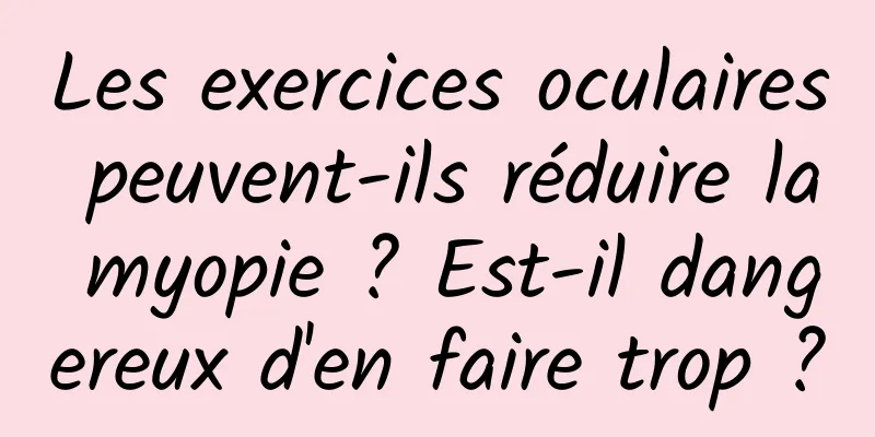 Les exercices oculaires peuvent-ils réduire la myopie ? Est-il dangereux d'en faire trop ?