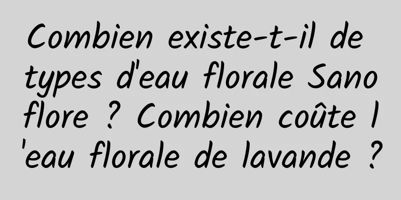 Combien existe-t-il de types d'eau florale Sanoflore ? Combien coûte l'eau florale de lavande ?