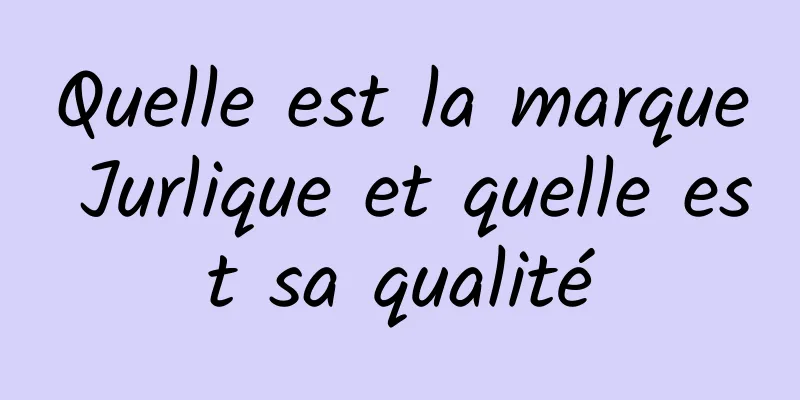 Quelle est la marque Jurlique et quelle est sa qualité