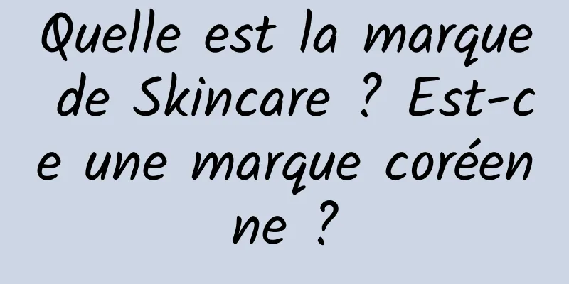 Quelle est la marque de Skincare ? Est-ce une marque coréenne ?