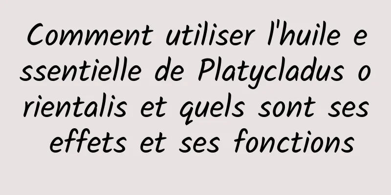 Comment utiliser l'huile essentielle de Platycladus orientalis et quels sont ses effets et ses fonctions