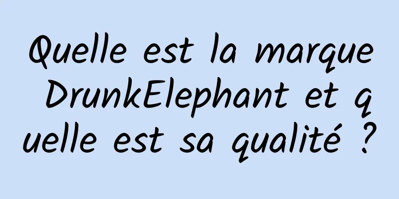 Quelle est la marque DrunkElephant et quelle est sa qualité ?