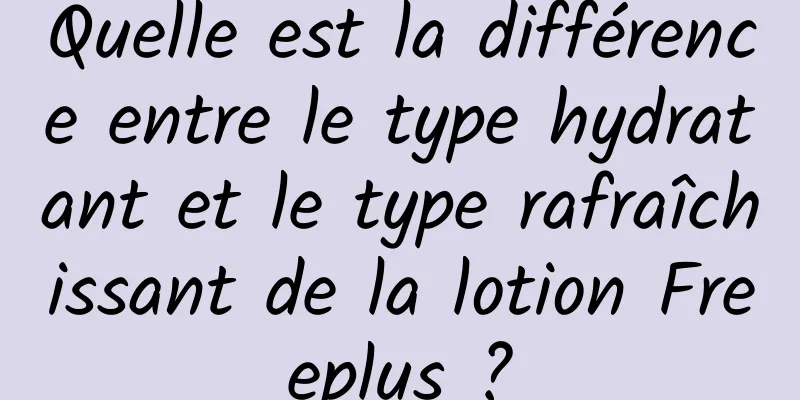 Quelle est la différence entre le type hydratant et le type rafraîchissant de la lotion Freeplus ?