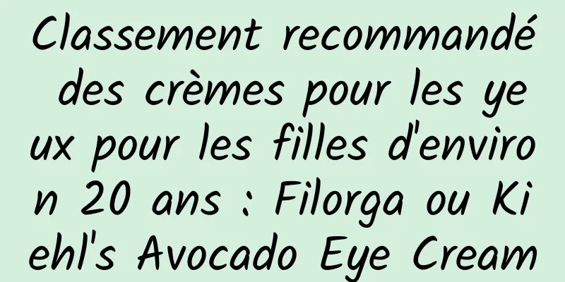 Classement recommandé des crèmes pour les yeux pour les filles d'environ 20 ans : Filorga ou Kiehl's Avocado Eye Cream