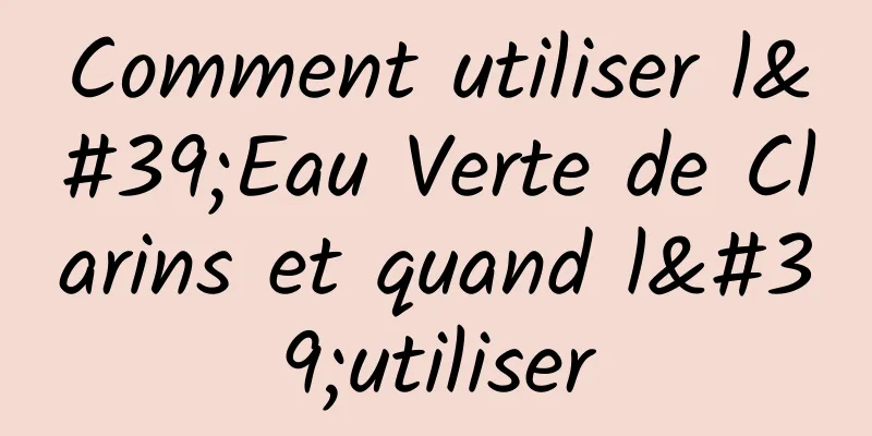 Comment utiliser l'Eau Verte de Clarins et quand l'utiliser
