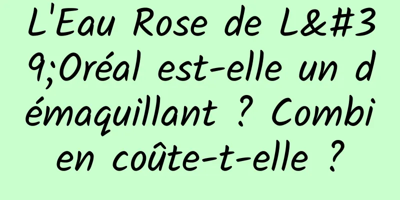 L'Eau Rose de L'Oréal est-elle un démaquillant ? Combien coûte-t-elle ?