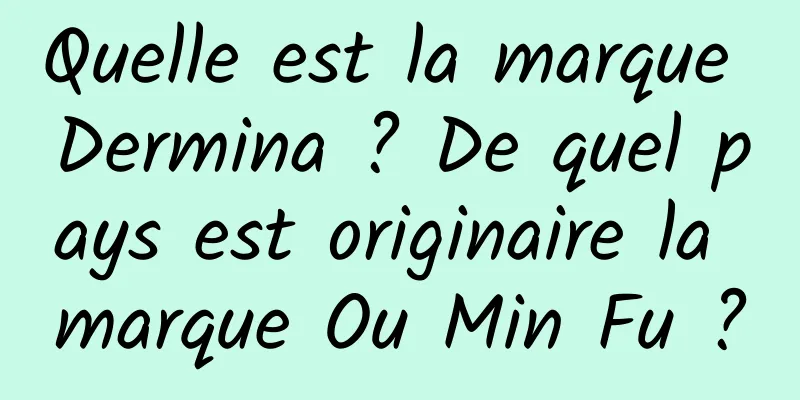 Quelle est la marque Dermina ? De quel pays est originaire la marque Ou Min Fu ?