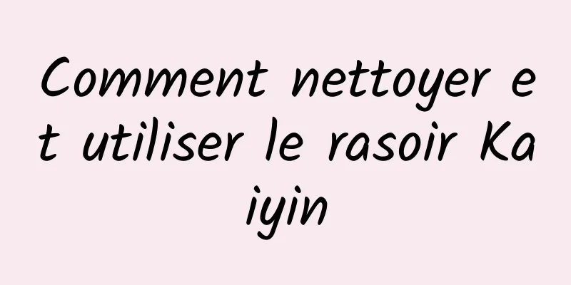 Comment nettoyer et utiliser le rasoir Kaiyin