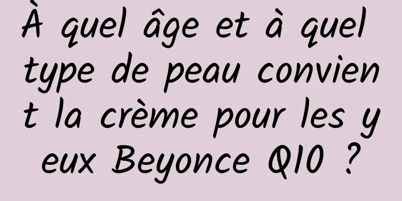 À quel âge et à quel type de peau convient la crème pour les yeux Beyonce Q10 ?