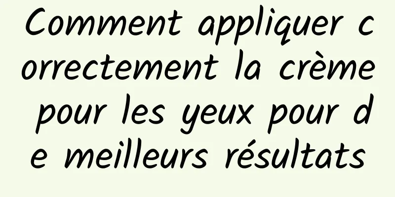 Comment appliquer correctement la crème pour les yeux pour de meilleurs résultats