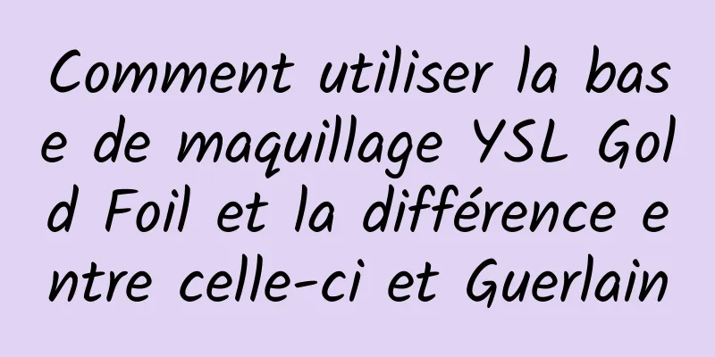 Comment utiliser la base de maquillage YSL Gold Foil et la différence entre celle-ci et Guerlain