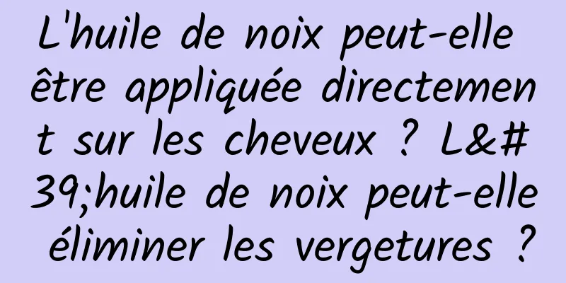 L'huile de noix peut-elle être appliquée directement sur les cheveux ? L'huile de noix peut-elle éliminer les vergetures ?