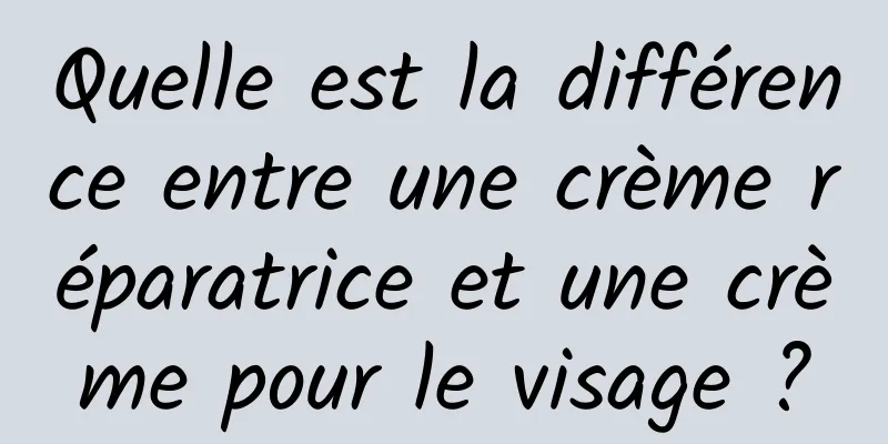 Quelle est la différence entre une crème réparatrice et une crème pour le visage ?