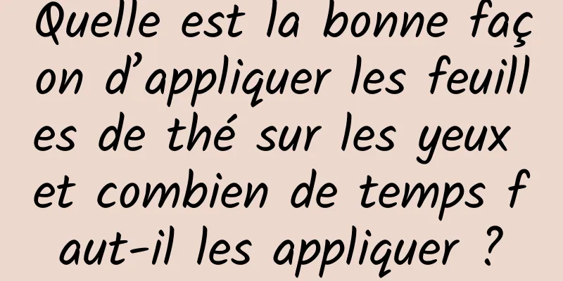 Quelle est la bonne façon d’appliquer les feuilles de thé sur les yeux et combien de temps faut-il les appliquer ?