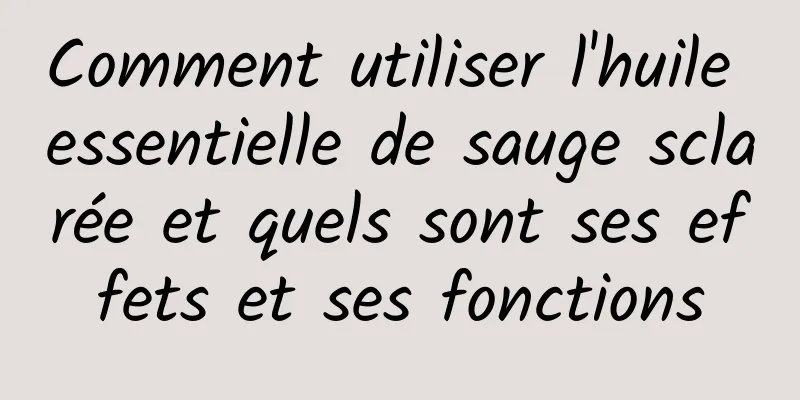 Comment utiliser l'huile essentielle de sauge sclarée et quels sont ses effets et ses fonctions