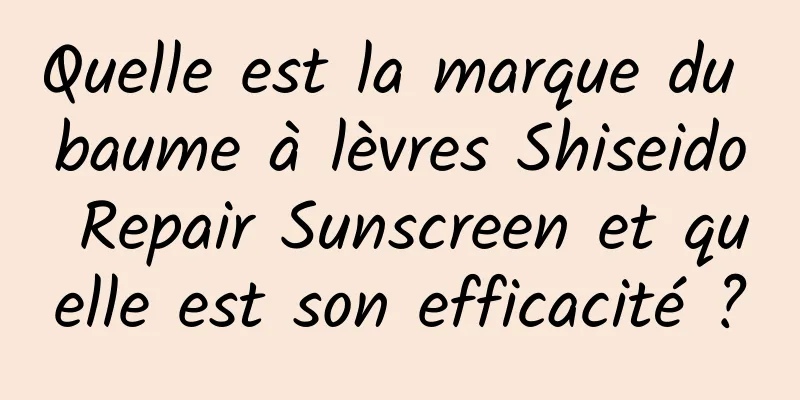 Quelle est la marque du baume à lèvres Shiseido Repair Sunscreen et quelle est son efficacité ?