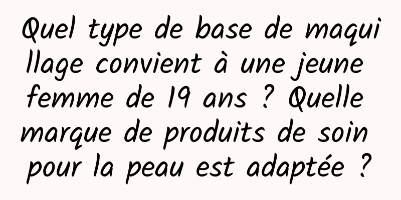 Quel type de base de maquillage convient à une jeune femme de 19 ans ? Quelle marque de produits de soin pour la peau est adaptée ?